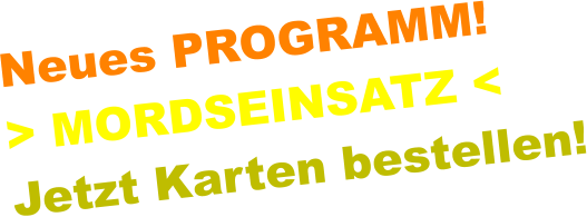 Neues PROGRAMM!  > MORDSEINSATZ <Jetzt Karten bestellen!